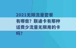 2021无限流量套餐有哪些？联通卡有那种话费少流量无限用的卡吗？ 