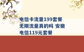 电信卡流量199套餐无限流量真的吗 安徽电信119元套餐 