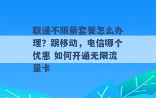 联通不限量套餐怎么办理？跟移动，电信哪个优惠 如何开通无限流量卡 