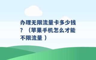 办理无限流量卡多少钱？（苹果手机怎么才能不限流量 ）