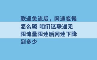 联通免流后，网速变慢怎么破 咱们这联通无限流量限速后网速下降到多少 