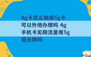 4g卡怎么换成5g卡可以外地办理吗 4g手机卡无限流量用5g是无限吗 