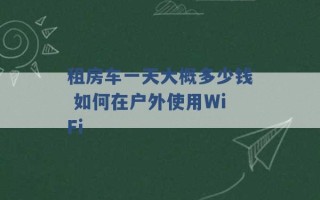 租房车一天大概多少钱 如何在户外使用WiFi 