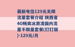 最新电信129元无限流量套餐介绍 陕西省4G畅爽冰激凌国内流量不限量套餐(钉钉版)-129元/月 