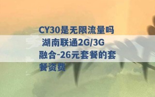 CY30是无限流量吗 湖南联通2G/3G融合-26元套餐的套餐资费 