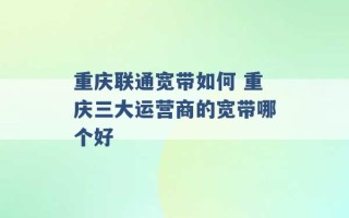 重庆联通宽带如何 重庆三大运营商的宽带哪个好 