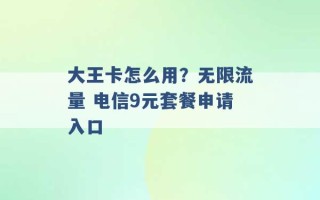 大王卡怎么用？无限流量 电信9元套餐申请入口 