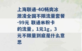 上海联通-4G畅爽冰激凌全国不限流量套餐-99元 联通米粉卡的流量，1元1g，3元不限量到底是什么意思 