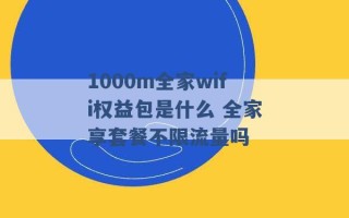 1000m全家wifi权益包是什么 全家享套餐不限流量吗 