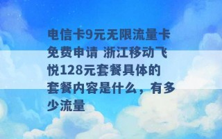 电信卡9元无限流量卡免费申请 浙江移动飞悦128元套餐具体的套餐内容是什么，有多少流量 