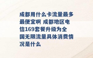 成都用什么卡流量最多最便宜啊 成都地区电信169套餐升级为全国无限流量具体消费情况是什么 