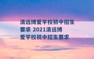 清远博爱学校初中招生要求 2021清远博爱学校初中招生要求 