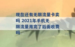 现在还有无限流量卡卖吗 2021年手机无限流量用完了后面收费吗 