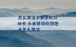 怎么激活小米手机SIM卡 小米移动吃到饱卡怎么激活 