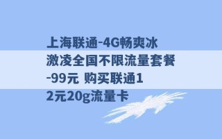 上海联通-4G畅爽冰激凌全国不限流量套餐-99元 购买联通12元20g流量卡 