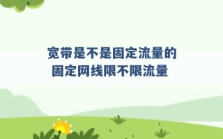 宽带是不是固定流量的 固定网线限不限流量 