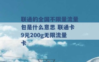 联通的全国不限量流量包是什么意思 联通卡9元200g无限流量卡 