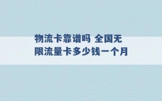 物流卡靠谱吗 全国无限流量卡多少钱一个月 