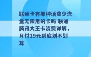 联通卡有那种话费少流量无限用的卡吗 联通腾讯大王卡资费详解，月付19元到底划不划算 