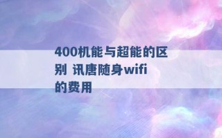 400机能与超能的区别 讯唐随身wifi的费用 