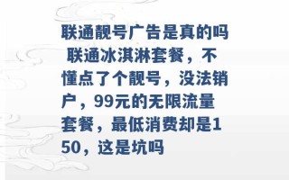 联通靓号广告是真的吗 联通冰淇淋套餐，不懂点了个靓号，没法销户，99元的无限流量套餐，最低消费却是150，这是坑吗 