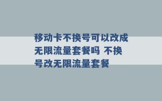 移动卡不换号可以改成无限流量套餐吗 不换号改无限流量套餐 