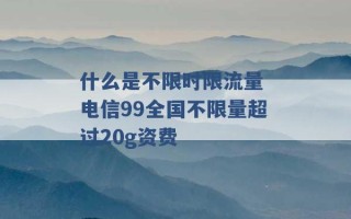 什么是不限时限流量 电信99全国不限量超过20g资费 