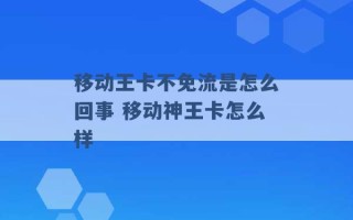 移动王卡不免流是怎么回事 移动神王卡怎么样 