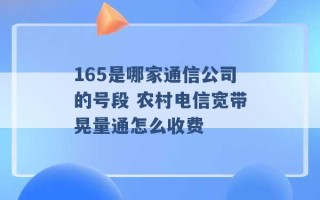 165是哪家通信公司的号段 农村电信宽带晃量通怎么收费 