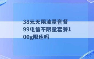 38元无限流量套餐 99电信不限量套餐100g限速吗 