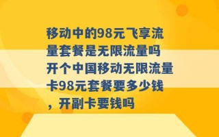 移动中的98元飞享流量套餐是无限流量吗 开个中国移动无限流量卡98元套餐要多少钱，开副卡要钱吗 