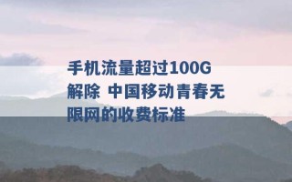 手机流量超过100G解除 中国移动青春无限网的收费标准 