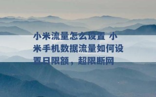 小米流量怎么设置 小米手机数据流量如何设置日限额，超限断网 