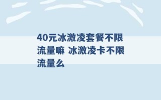 40元冰激凌套餐不限流量嘛 冰激凌卡不限流量么 