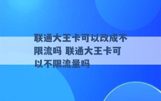 联通大王卡可以改成不限流吗 联通大王卡可以不限流量吗 