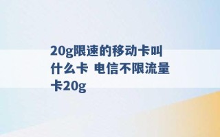 20g限速的移动卡叫什么卡 电信不限流量卡20g 