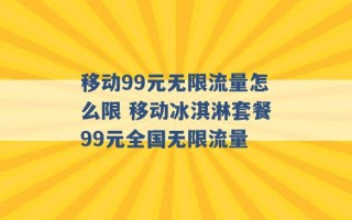 移动99元无限流量怎么限 移动冰淇淋套餐99元全国无限流量 