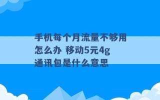 手机每个月流量不够用怎么办 移动5元4g通讯包是什么意思 