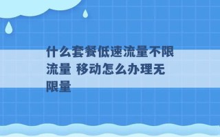 什么套餐低速流量不限流量 移动怎么办理无限量 