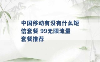 中国移动有没有什么短信套餐 99无限流量套餐推荐 