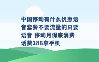 中国移动有什么优惠语音套餐不要流量的只要语音 移动月保底消费话费188拿手机 