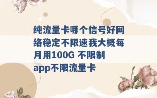 纯流量卡哪个信号好网络稳定不限速我大概每月用100G 不限制app不限流量卡 