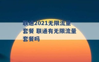 联通2021无限流量套餐 联通有无限流量套餐吗 