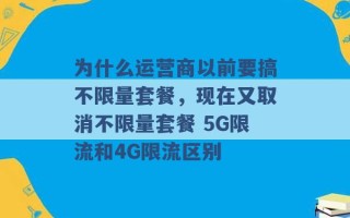 为什么运营商以前要搞不限量套餐，现在又取消不限量套餐 5G限流和4G限流区别 