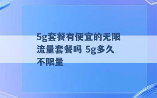 5g套餐有便宜的无限流量套餐吗 5g多久不限量 