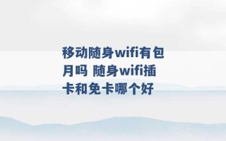 移动随身wifi有包月吗 随身wifi插卡和免卡哪个好 