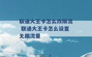 联通大王卡怎么改限流 联通大王卡怎么设置无限流量 