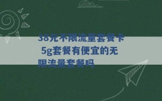 38元不限流量套餐卡 5g套餐有便宜的无限流量套餐吗 