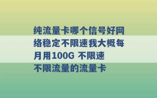 纯流量卡哪个信号好网络稳定不限速我大概每月用100G 不限速不限流量的流量卡 