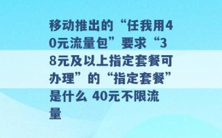 移动推出的“任我用40元流量包”要求“38元及以上指定套餐可办理”的“指定套餐”是什么 40元不限流量 